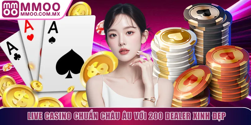 Live casino chuẩn Châu Âu với 200 Dealer xinh đẹp